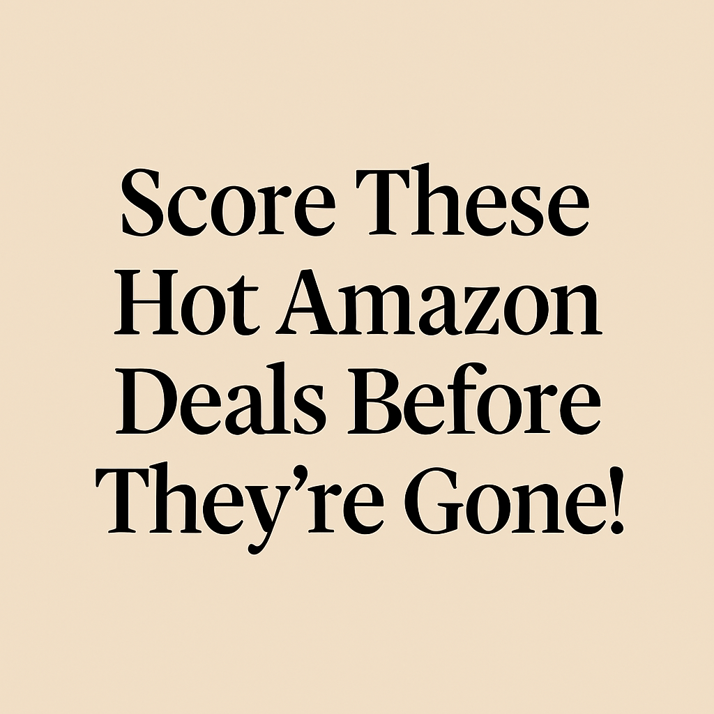 Score These Hot Amazon Deals Before They’re Gone!
